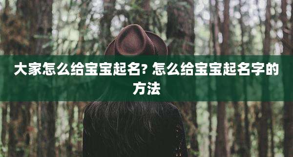 大家怎么给宝宝起名? 怎么给宝宝起名字的方法