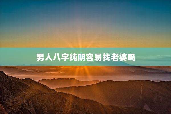 男人八字纯阴容易找老婆吗