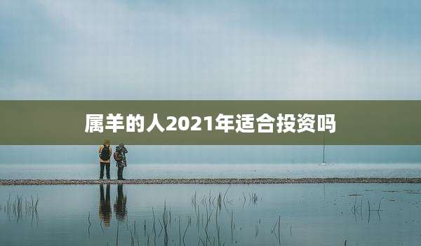 属羊的人2021年适合投资吗