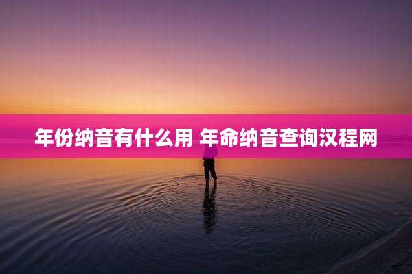 年份纳音有什么用 年命纳音查询汉程网