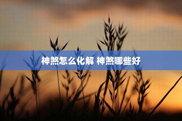 神煞怎么化解 神煞哪些好