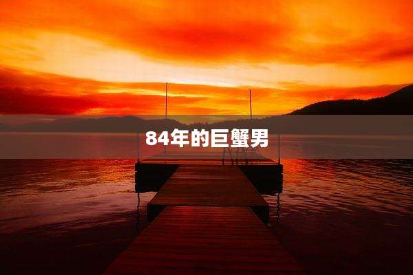 84年的巨蟹男