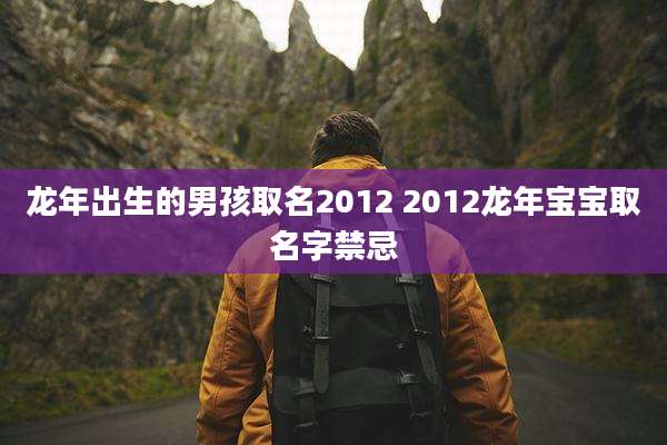 龙年出生的男孩取名2012 2012龙年宝宝取名字禁忌