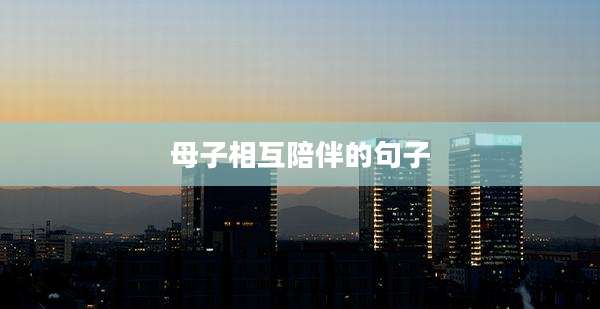 母子相互陪伴的句子