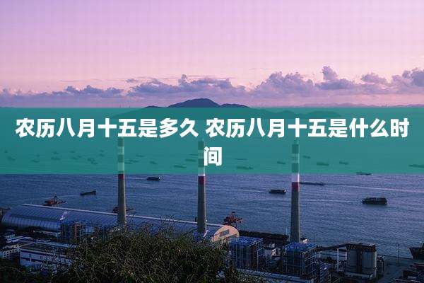 农历八月十五是多久 农历八月十五是什么时间