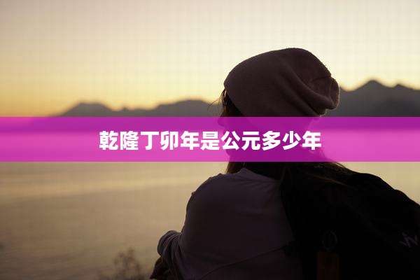 乾隆丁卯年是公元多少年
