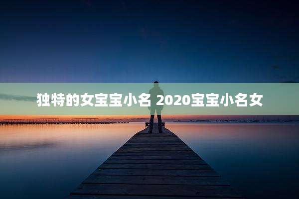 独特的女宝宝小名 2020宝宝小名女