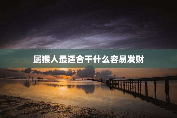 属猴人最适合干什么容易发财