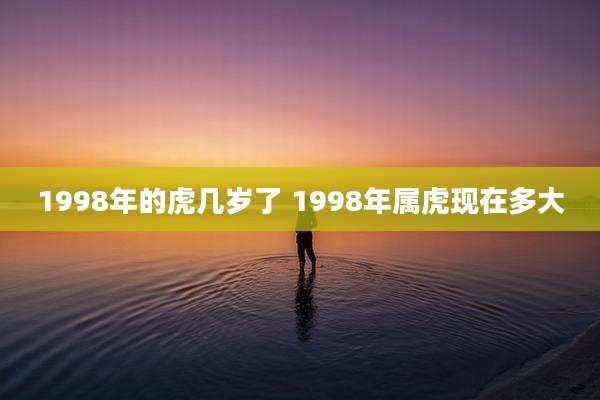 1998年的虎几岁了 1998年属虎现在多大