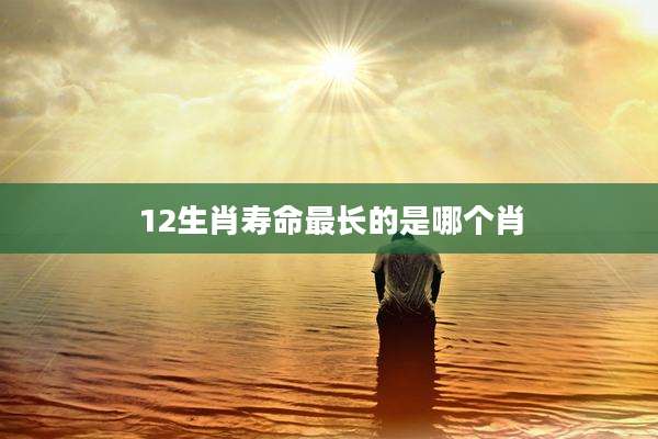 12生肖寿命最长的是哪个肖