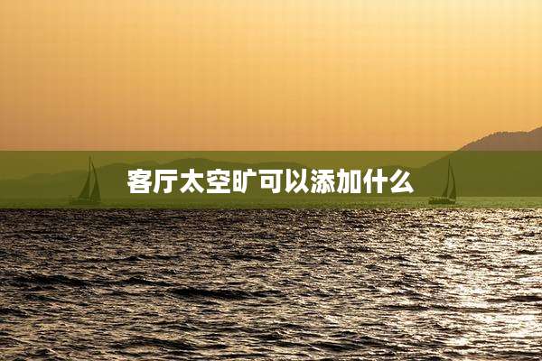 客厅太空旷可以添加什么