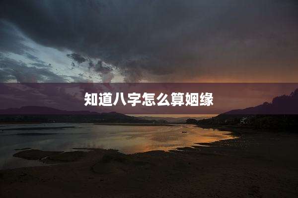 知道八字怎么算姻缘