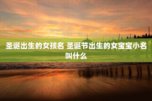 圣诞出生的女孩名 圣诞节出生的女宝宝小名叫什么