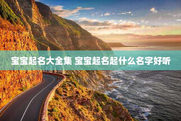 宝宝起名大全集 宝宝起名起什么名字好听