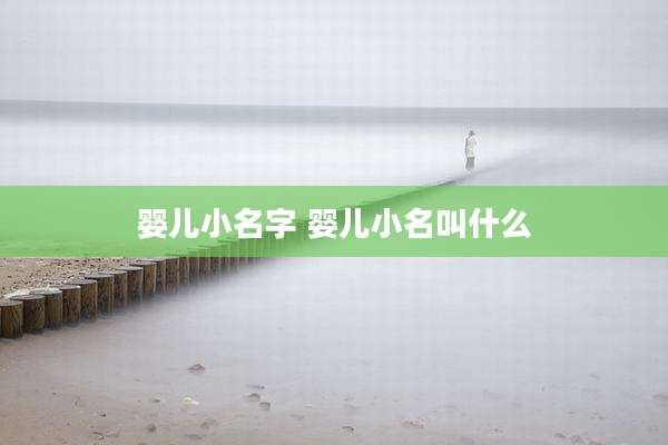 婴儿小名字 婴儿小名叫什么