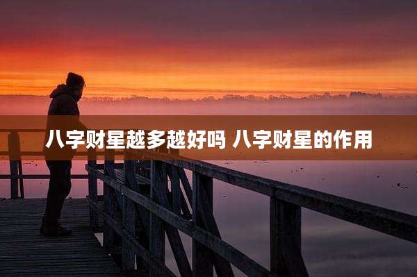 八字财星越多越好吗 八字财星的作用