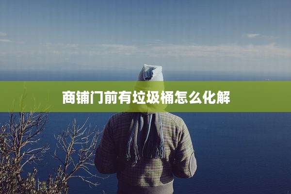 商铺门前有垃圾桶怎么化解