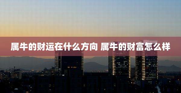 属牛的财运在什么方向 属牛的财富怎么样