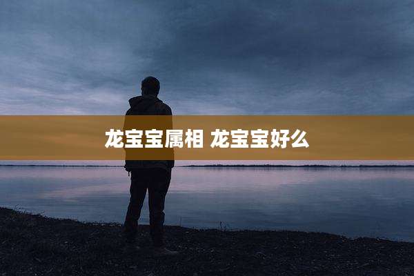 龙宝宝属相 龙宝宝好么