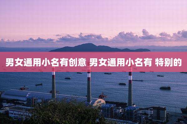 男女通用小名有创意 男女通用小名有 特别的