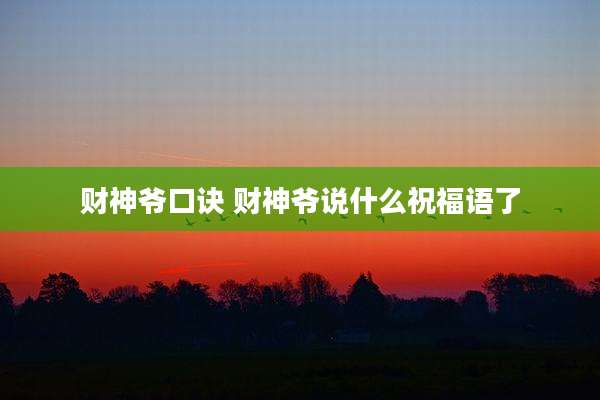 财神爷口诀 财神爷说什么祝福语了