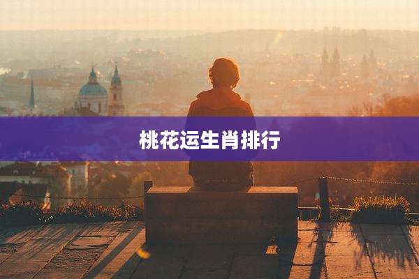 桃花运生肖排行