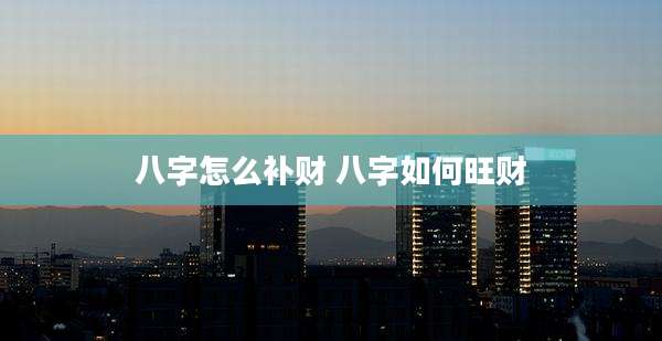 八字怎么补财 八字如何旺财