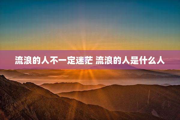 流浪的人不一定迷茫 流浪的人是什么人