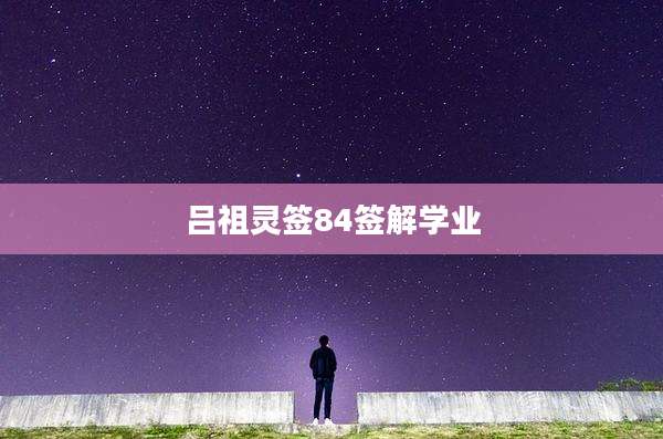 吕祖灵签84签解学业