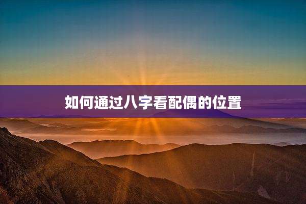 如何通过八字看配偶的位置