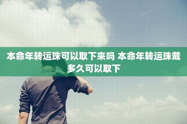 本命年转运珠可以取下来吗 本命年转运珠戴多久可以取下
