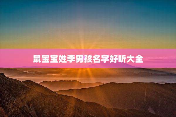 鼠宝宝姓李男孩名字好听大全