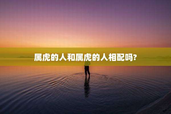属虎的人和属虎的人相配吗?