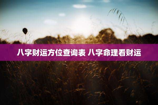 八字财运方位查询表 八字命理看财运