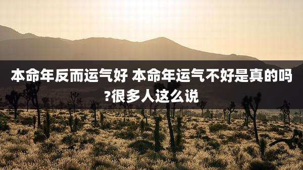 本命年反而运气好 本命年运气不好是真的吗?很多人这么说