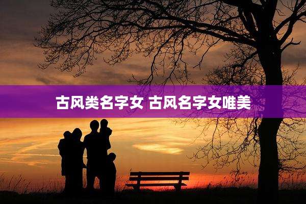 古风类名字女 古风名字女唯美