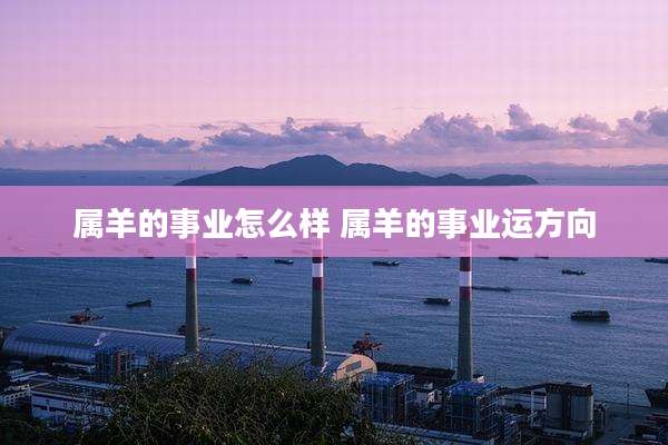 属羊的事业怎么样 属羊的事业运方向