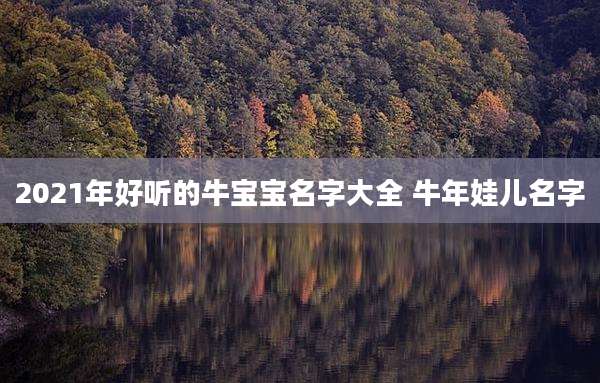 2021年好听的牛宝宝名字大全 牛年娃儿名字