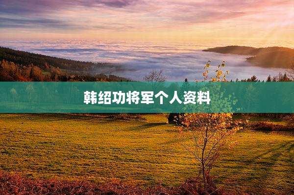 韩绍功将军个人资料