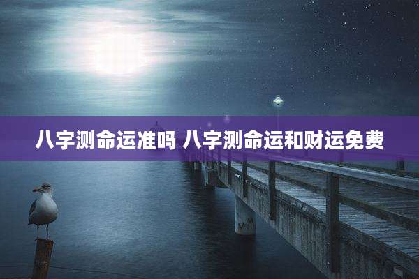 八字测命运准吗 八字测命运和财运免费