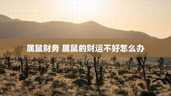 属鼠财务 属鼠的财运不好怎么办