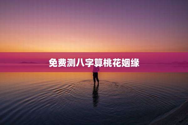 免费测八字算桃花姻缘