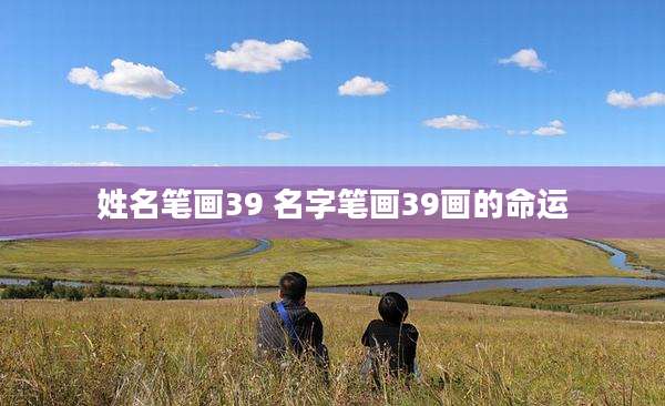 姓名笔画39 名字笔画39画的命运