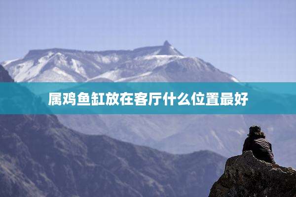 属鸡鱼缸放在客厅什么位置最好
