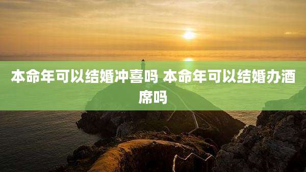 本命年可以结婚冲喜吗 本命年可以结婚办酒席吗