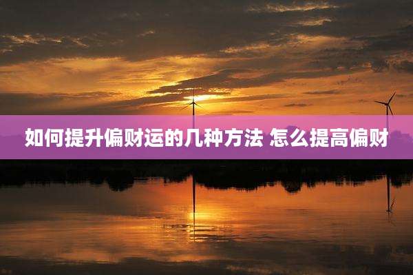 如何提升偏财运的几种方法 怎么提高偏财