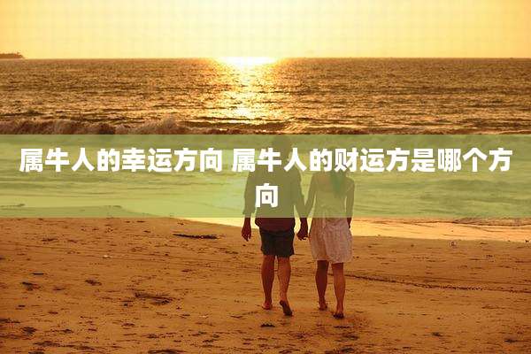 属牛人的幸运方向 属牛人的财运方是哪个方向