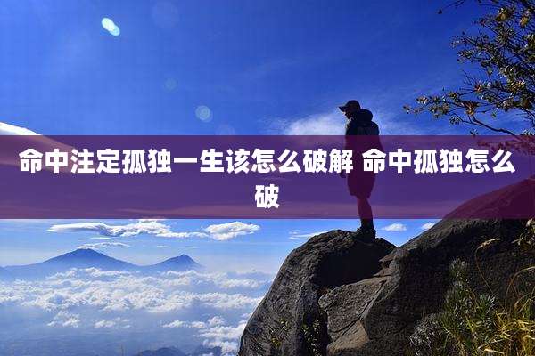 命中注定孤独一生该怎么破解 命中孤独怎么破