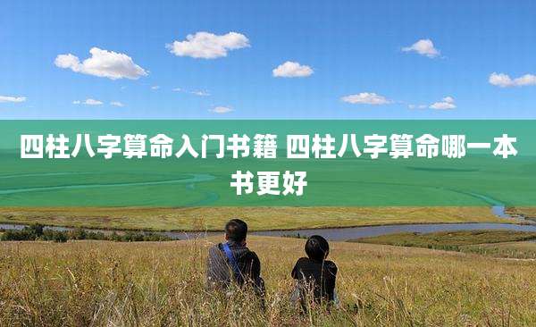 四柱八字算命入门书籍 四柱八字算命哪一本书更好