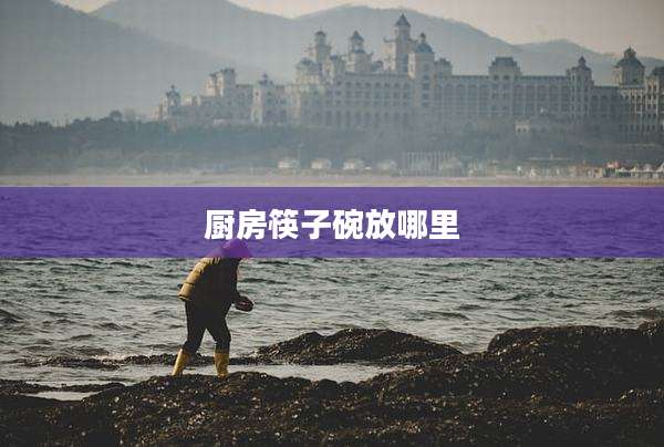 厨房筷子碗放哪里